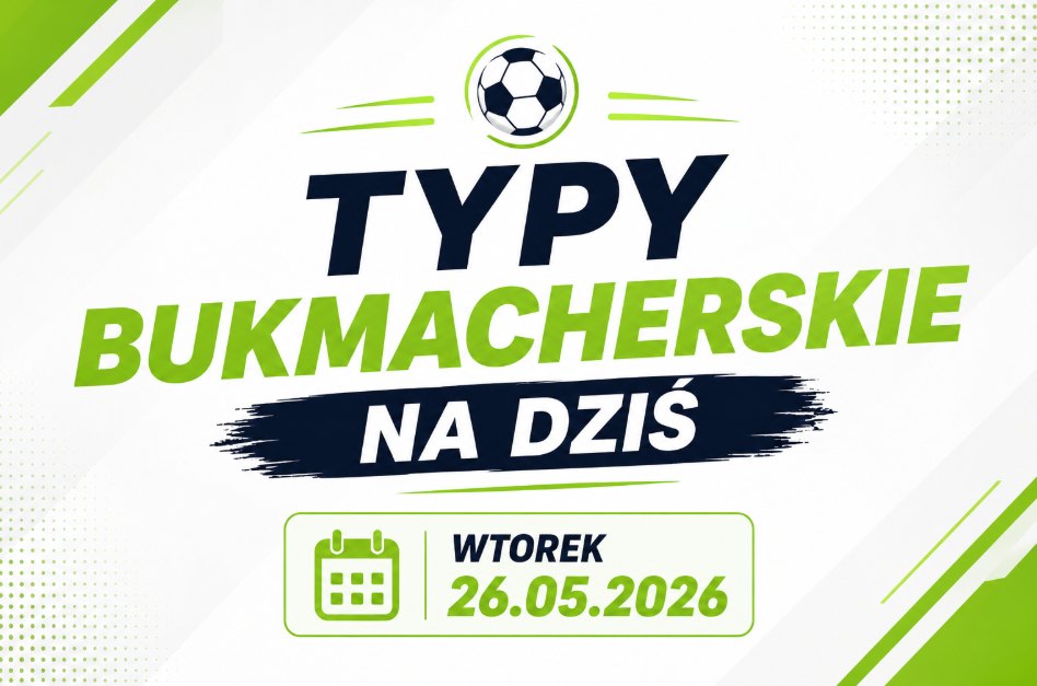 Typy bukmacherskie na dziś - wtorek 26.05.2026